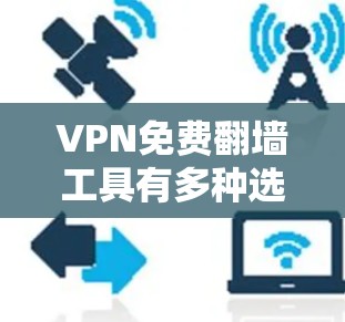 VPN免费翻墙工具有多种选择，以下是几个常用的工具