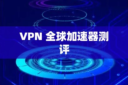 VPN 全球加速器测评