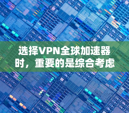 选择VPN全球加速器时，重要的是综合考虑安全性和适用性。以下是一些推荐，并提供详细的分析
