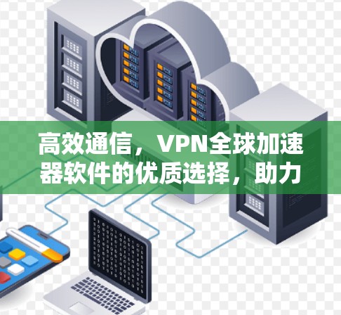高效通信，VPN全球加速器软件的优质选择，助力您的全球连接