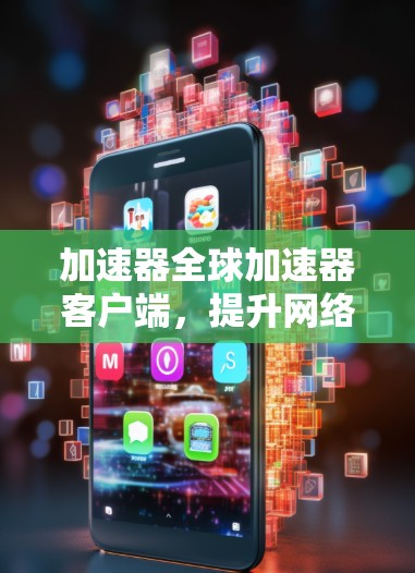 加速器全球加速器客户端，提升网络速度的高效工具