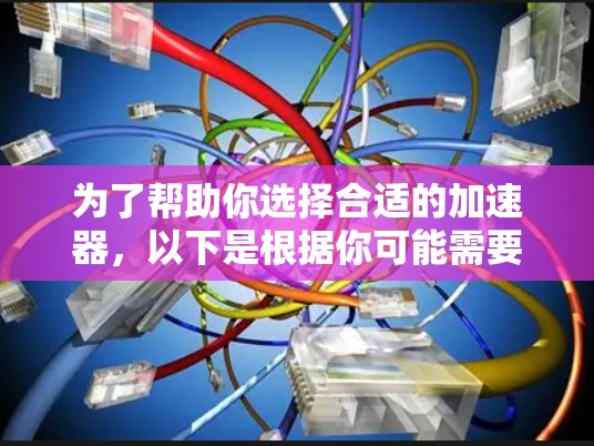 为了帮助你选择合适的加速器，以下是根据你可能需要考虑的因素进行的推荐和比较