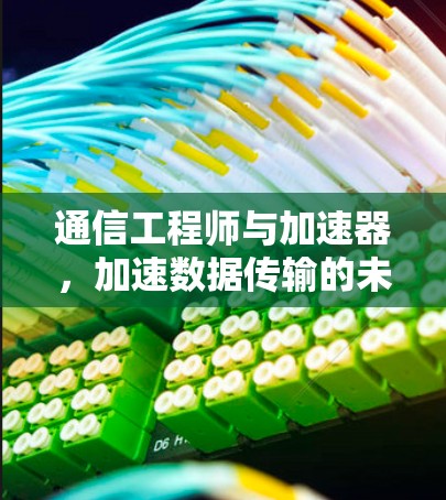 通信工程师与加速器，加速数据传输的未来解决方案
