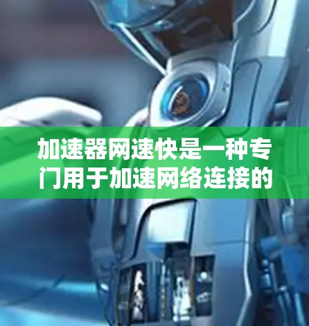加速器网速快是一种专门用于加速网络连接的工具，旨在提升用户在网络上的体验。以下是对加速器网速快的详细分析