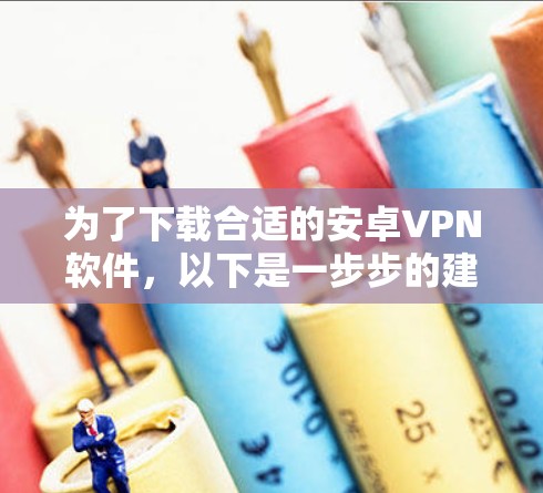 为了下载合适的安卓VPN软件，以下是一步步的建议和推荐