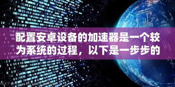 配置安卓设备的加速器是一个较为系统的过程，以下是一步步的指南