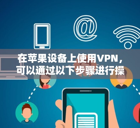 在苹果设备上使用VPN，可以通过以下步骤进行操作