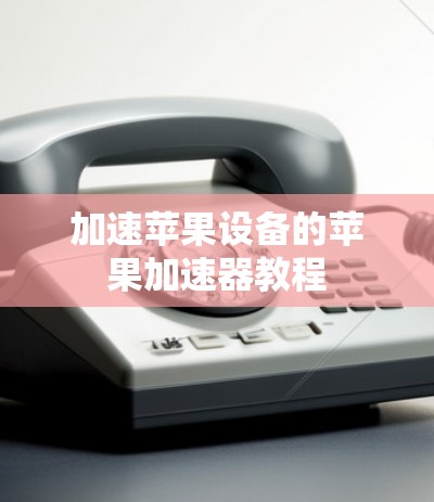 加速苹果设备的苹果加速器教程