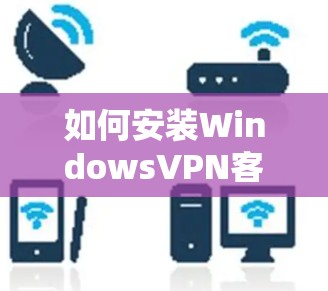 如何安装WindowsVPN客户端