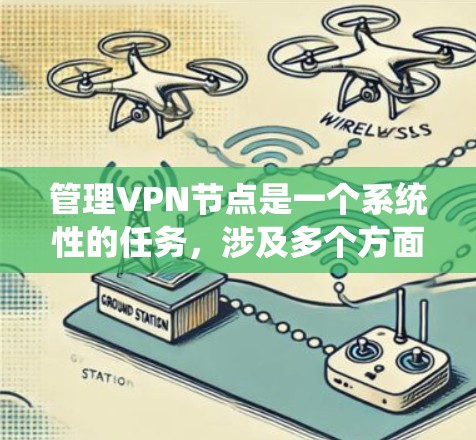 管理VPN节点是一个系统性的任务，涉及多个方面，需要遵循以下步骤和注意事项