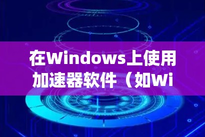 在Windows上使用加速器软件（如Windows Subsystem for Nodes）需要遵循以下步骤和命令