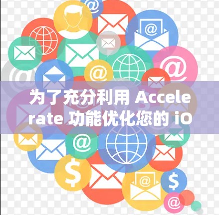 为了充分利用 Accelerate 功能优化您的 iOS 系统性能，以下是一个分步骤的教程指导