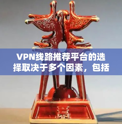 VPN线路推荐平台的选择取决于多个因素，包括需求、预算、设备类型、安全协议和覆盖范围。以下是一个综合考虑后的推荐