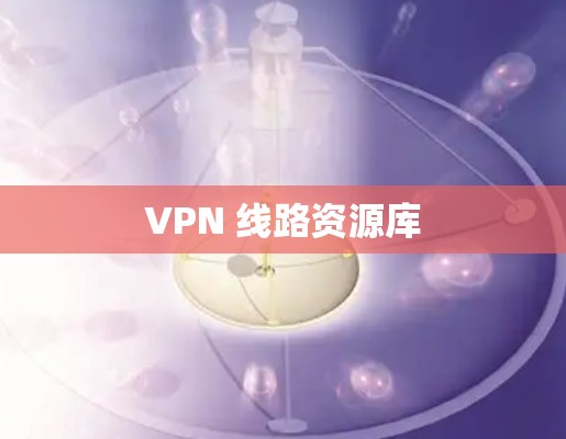VPN 线路资源库