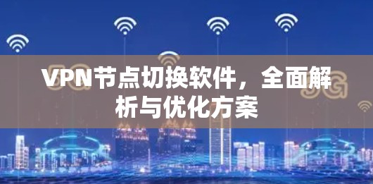 VPN节点切换软件，全面解析与优化方案