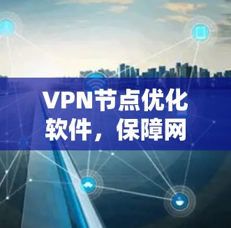 VPN节点优化软件，保障网络安全的利器
