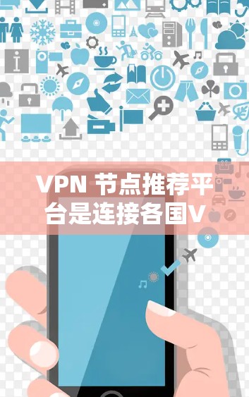 VPN 节点推荐平台是连接各国VPN服务器的重要节点，这些平台提供多样化的VPN类型和节点推荐，满足不同用户的需求。以下是一些推荐VPN节点的平台，供参考