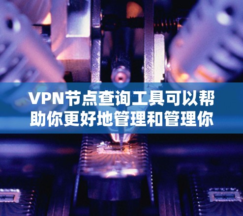 VPN节点查询工具可以帮助你更好地管理和管理你的VPN连接。以下是一些常见VPN节点查询工具及其功能的总结