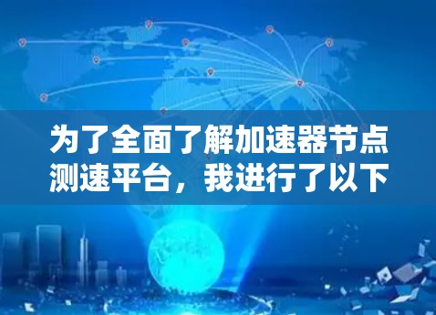 为了全面了解加速器节点测速平台，我进行了以下详细思考和整理