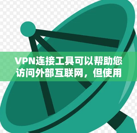 VPN连接工具可以帮助您访问外部互联网，但使用时需谨慎，避免安全风险。以下是使用VPN连接工具的步骤指南