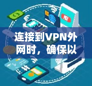 连接到VPN外网时，确保以下步骤和注意事项