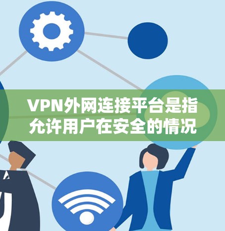 VPN外网连接平台是指允许用户在安全的情况下访问外网内容（如电影、音乐、视频等）的网络服务。以下是一些常见的VPN平台和推荐方式