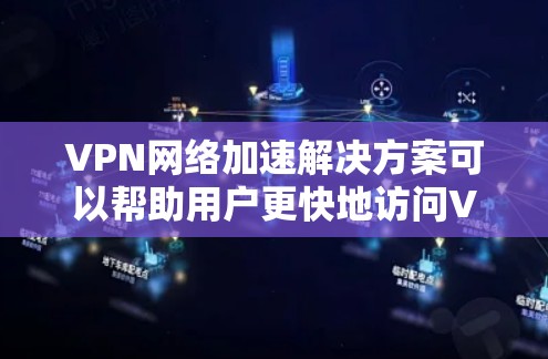 VPN网络加速解决方案可以帮助用户更快地访问VPN内容，提高网络速度。以下是一些常见的VPN网络加速工具及其使用方法