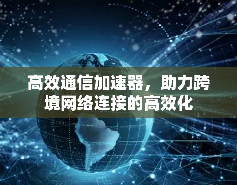 高效通信加速器，助力跨境网络连接的高效化