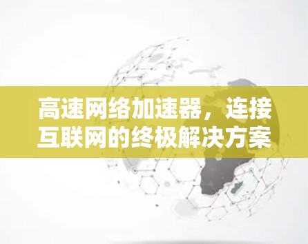 高速网络加速器，连接互联网的终极解决方案