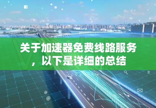 关于加速器免费线路服务，以下是详细的总结