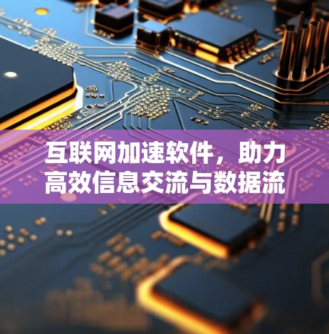 互联网加速软件，助力高效信息交流与数据流动