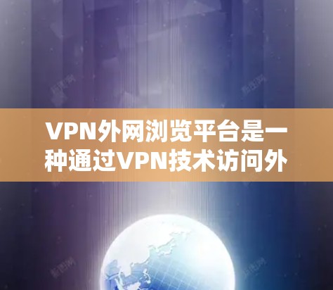 VPN外网浏览平台是一种通过VPN技术访问外部网络资源的工具，旨在保护个人数据和网络安全。以下是对该主题的详细解答