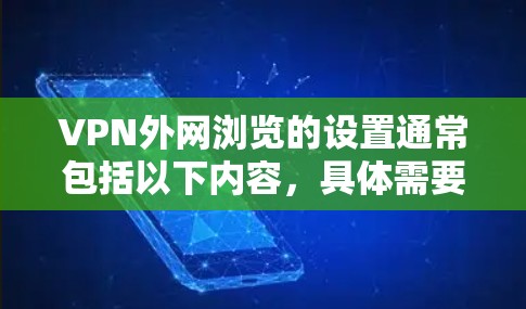 VPN外网浏览的设置通常包括以下内容，具体需要根据你的需求进行调整