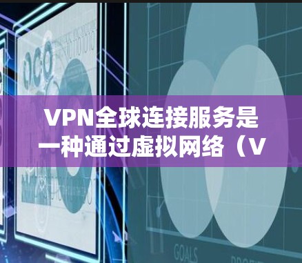 VPN全球连接服务是一种通过虚拟网络（VPN）连接不同地点的网络服务，旨在保护用户的数据安全。以下是关于VPN全球连接服务的详细信息