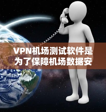 VPN机场测试软件是为了保障机场数据安全而开发的一种技术，主要涉及加密、网络协议、身份验证等方面。以下是逐步的解释和答案