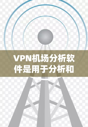 VPN机场分析软件是用于分析和监控VPN机场网络环境的工具。这些软件通常能够监控和分析网络流量、流量统计、攻击行为、用户行为等信息，帮助机场管理人员更好地了解网络环境，预防网络攻击，保障用户数据安全