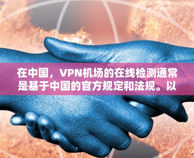 在中国，VPN机场的在线检测通常是基于中国的官方规定和法规。以下是一些常见的VPN机场在线检测方法