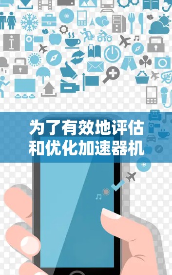 为了有效地评估和优化加速器机场的性能，以下是一个清晰的总结和步骤
