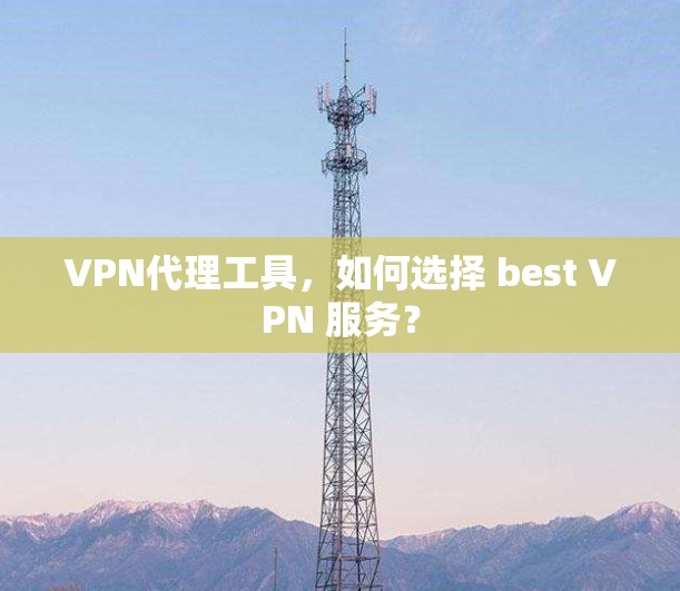 VPN代理工具，如何选择 best VPN 服务？