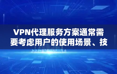 VPN代理服务方案通常需要考虑用户的使用场景、技术需求、安全要求以及个人隐私保护等。以下是一个详细的 VPN代理服务方案框架，供您参考