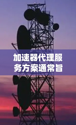 加速器代理服务方案通常旨在帮助用户管理并优化加速器（如WinRAR、WinRAR7等）的代理服务，以提升计算机性能。以下是一个通用的加速器代理服务方案框架，适用于多种操作系统和加速器类型