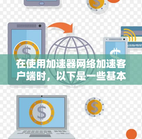 在使用加速器网络加速客户端时，以下是一些基本的步骤和技巧，帮助你更好地利用加速器功能