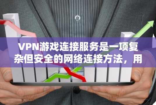 VPN游戏连接服务是一项复杂但安全的网络连接方法，用于在外部网络资源上下载游戏。以下是详细的步骤和考虑因素