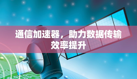 通信加速器，助力数据传输效率提升