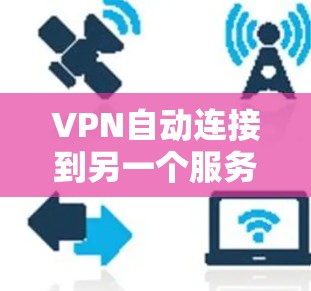 VPN自动连接到另一个服务器的原因通常与以下因素有关