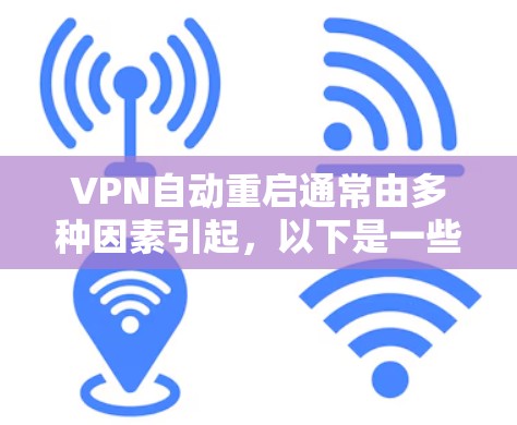 VPN自动重启通常由多种因素引起，以下是一些常见的原因及解决方法