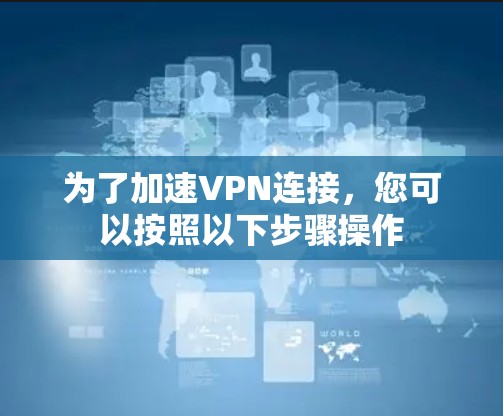 为了加速VPN连接，您可以按照以下步骤操作