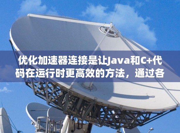 优化加速器连接是让Java和C+代码在运行时更高效的方法，通过各种技巧可以显著提升代码的运行速度。以下是一些优化技巧，帮助你更好地实现加速器连接