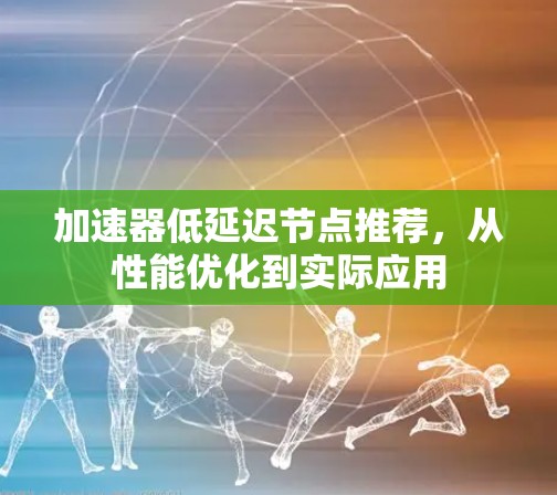 加速器低延迟节点推荐，从性能优化到实际应用