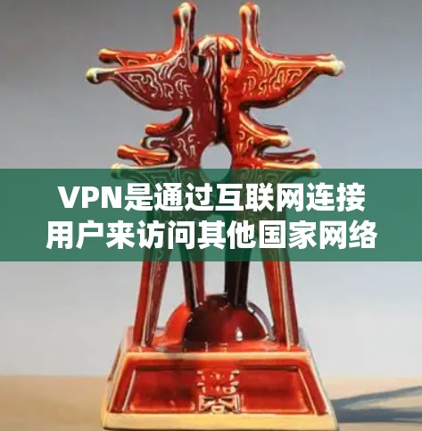 VPN是通过互联网连接用户来访问其他国家网络的工具，主要分为非加密和加密VPN。以下是关于VPN线路的综合评测和使用建议
